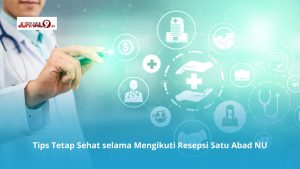 Tips Tetap Sehat selama Mengikuti Resepsi Satu Abad NU